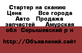 Стартер на сканию › Цена ­ 25 - Все города Авто » Продажа запчастей   . Амурская обл.,Серышевский р-н